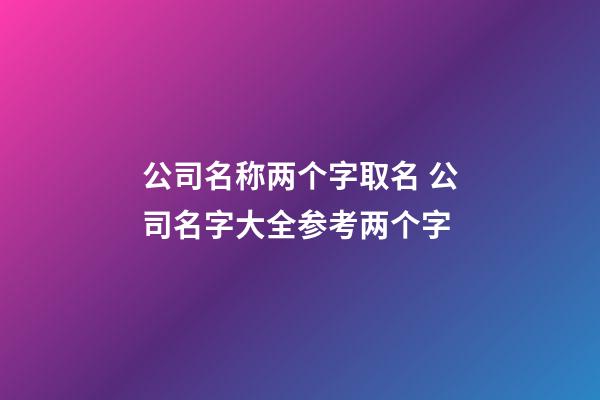 公司名称两个字取名 公司名字大全参考两个字